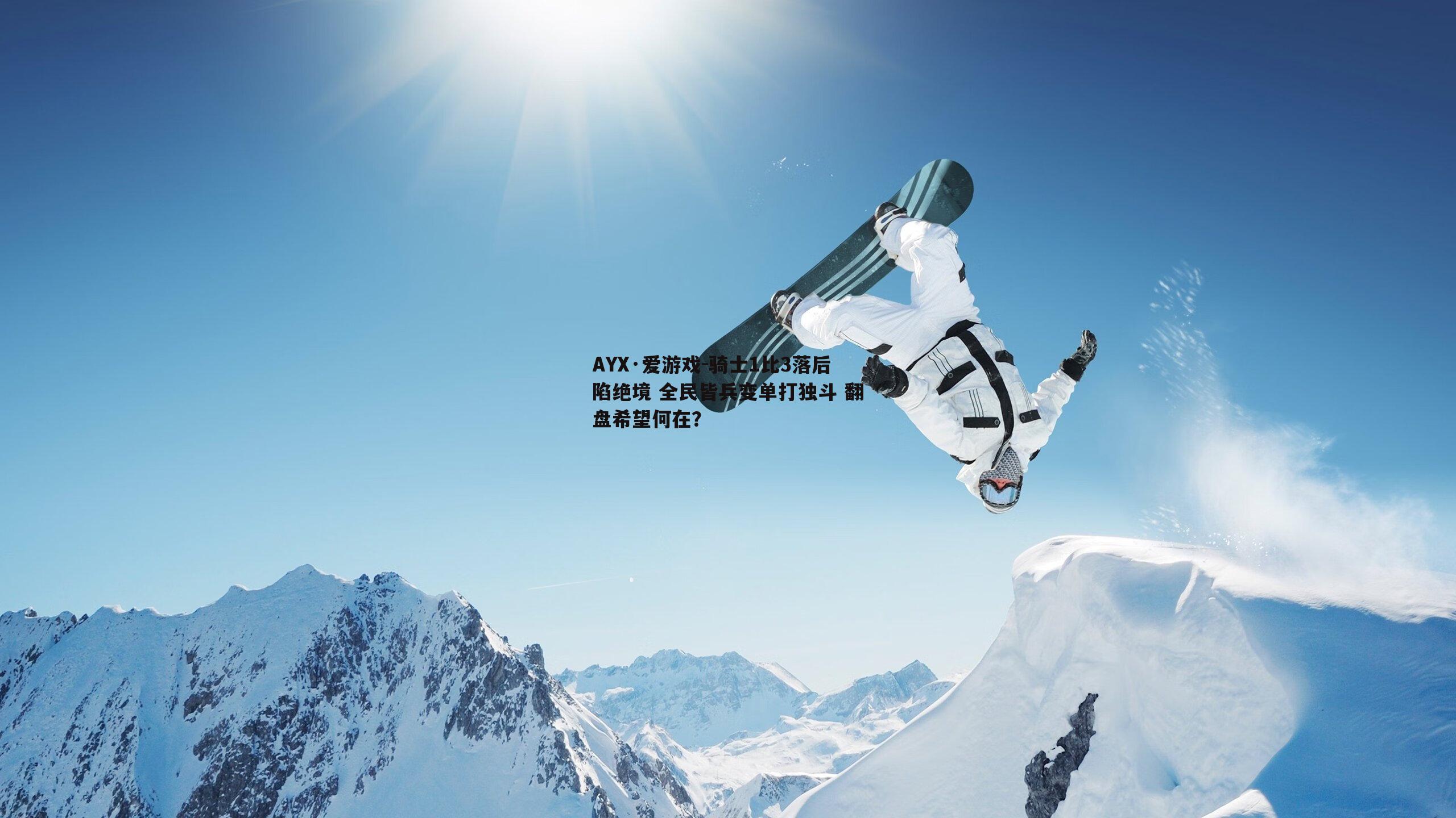 AYX·爱游戏-骑士1比3落后陷绝境 全民皆兵变单打独斗 翻盘希望何在？