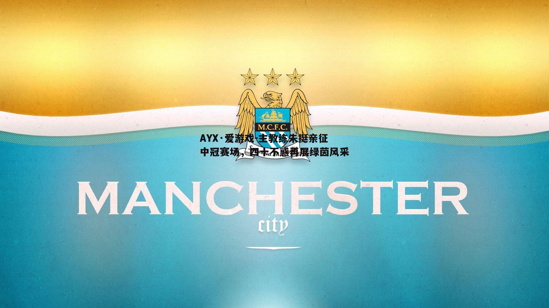 AYX·爱游戏-主教练朱挺亲征中冠赛场，四十不惑再展绿茵风采